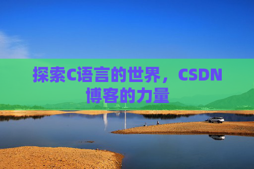 探索C语言的世界,CSDN博客的力量 探索C语言的世界,CSDN博客的力量